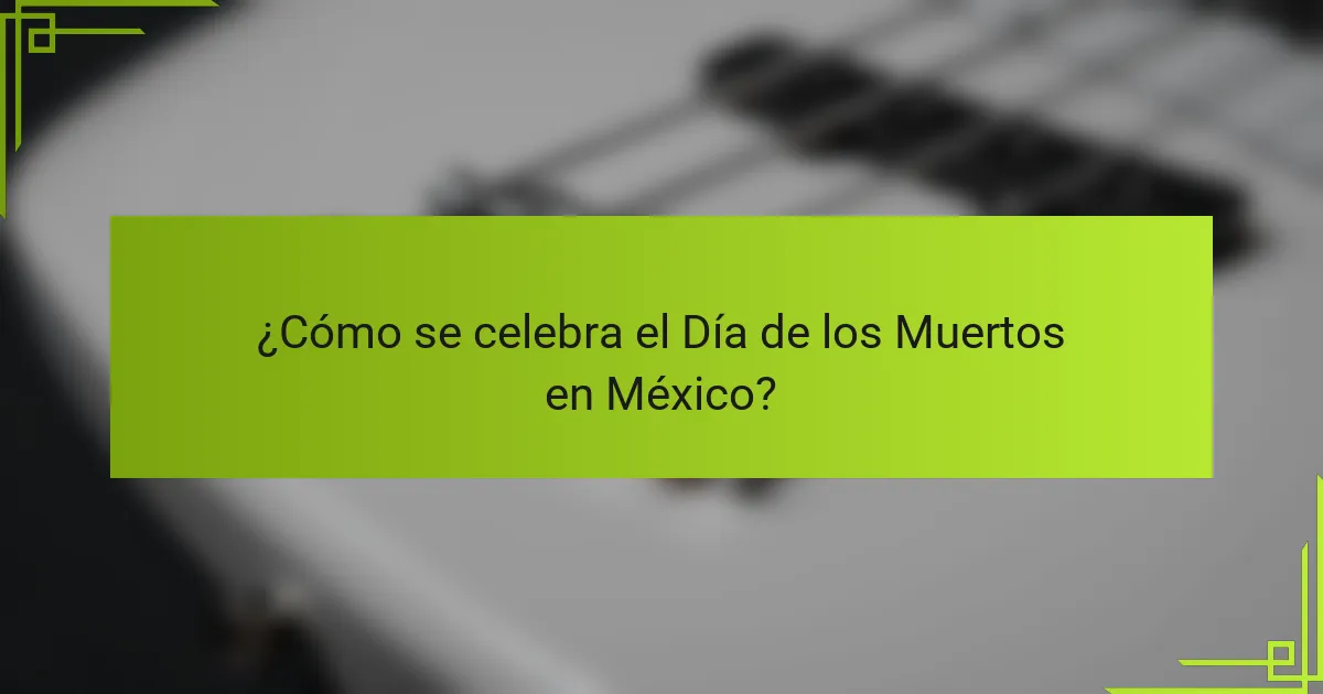 ¿Cómo se celebra el Día de los Muertos en México?