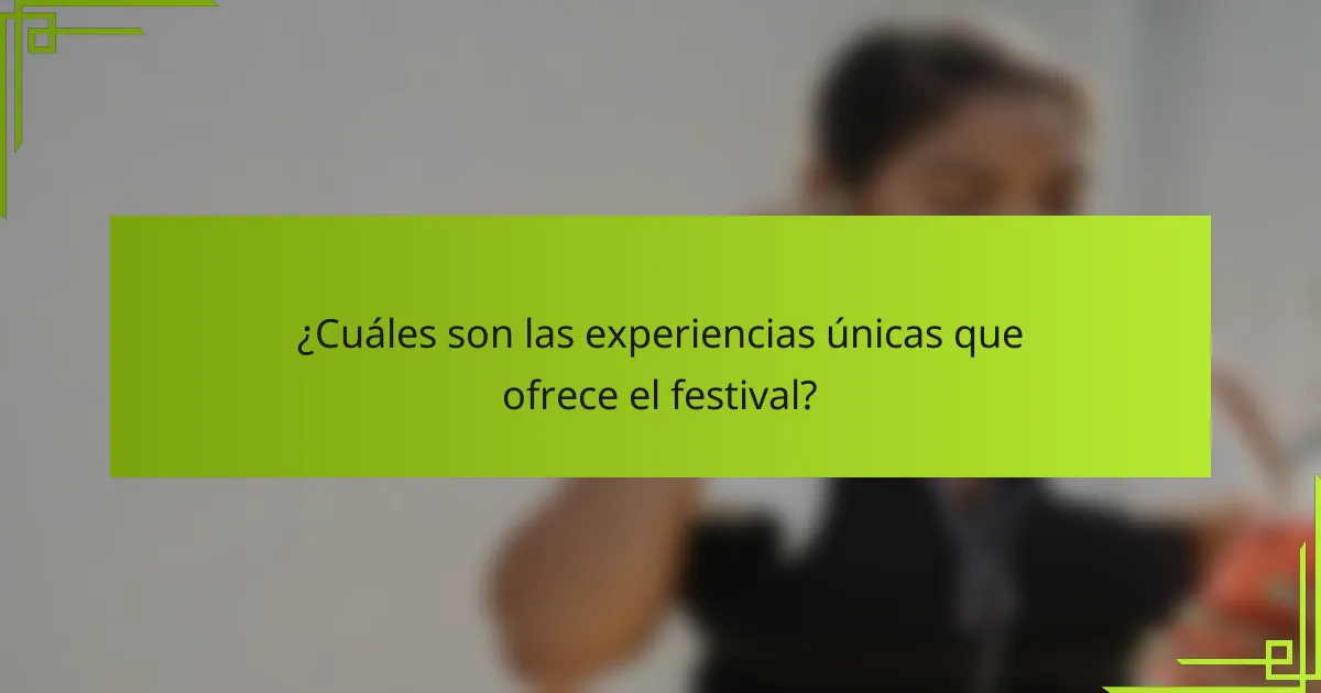 ¿Cuáles son las experiencias únicas que ofrece el festival?