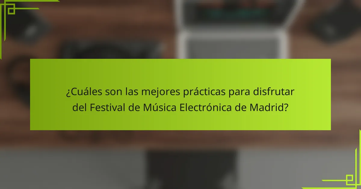 ¿Cuáles son las mejores prácticas para disfrutar del Festival de Música Electrónica de Madrid?