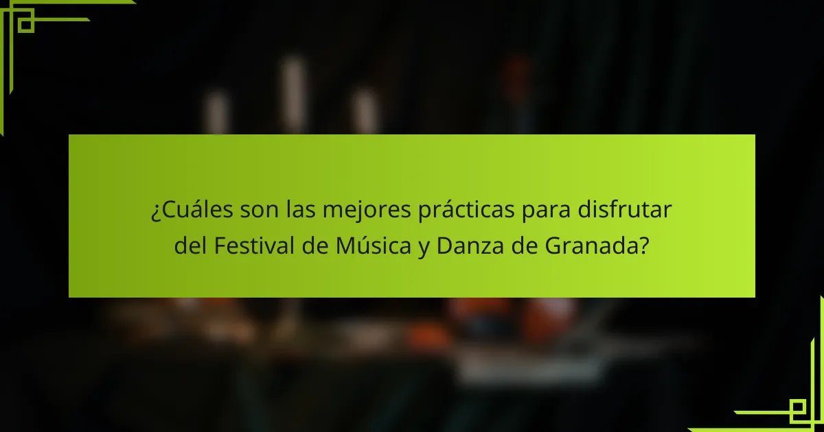 ¿Cuáles son las mejores prácticas para disfrutar del Festival de Música y Danza de Granada?