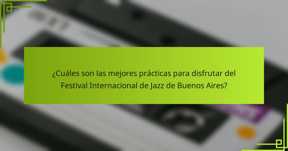 ¿Cuáles son las mejores prácticas para disfrutar del Festival Internacional de Jazz de Buenos Aires?