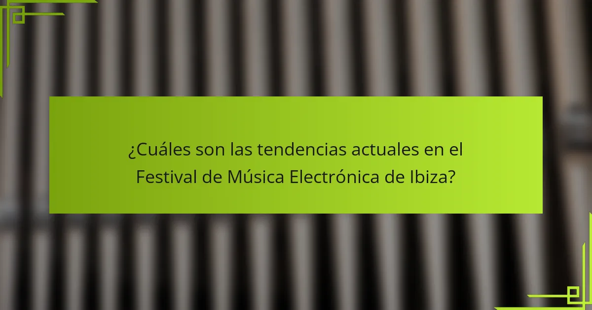 ¿Cuáles son las tendencias actuales en el Festival de Música Electrónica de Ibiza?