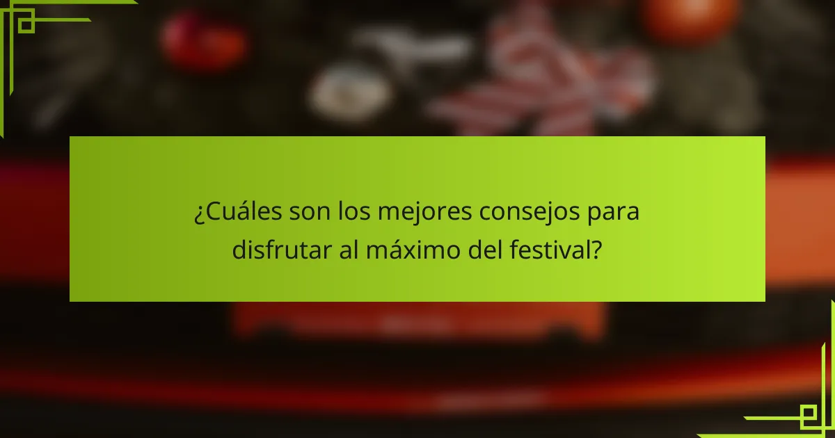 ¿Cuáles son los mejores consejos para disfrutar al máximo del festival?