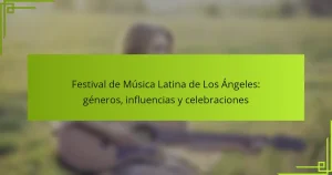 Festival de Música Latina de Los Ángeles: géneros, influencias y celebraciones