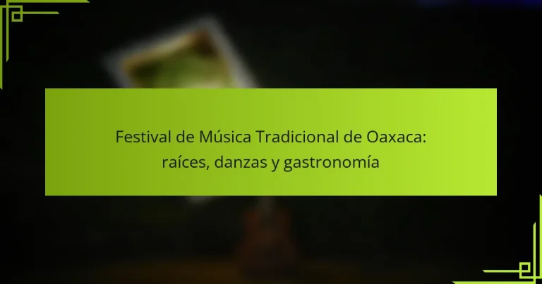 Festival de Música Tradicional de Oaxaca: raíces, danzas y gastronomía