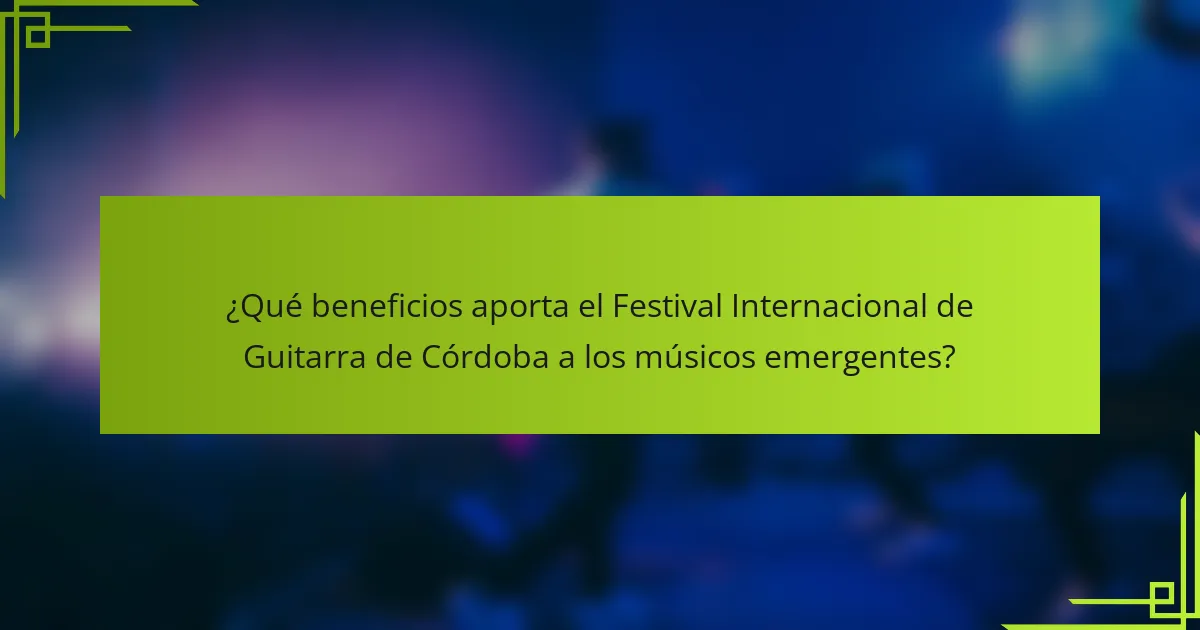 ¿Qué beneficios aporta el Festival Internacional de Guitarra de Córdoba a los músicos emergentes?