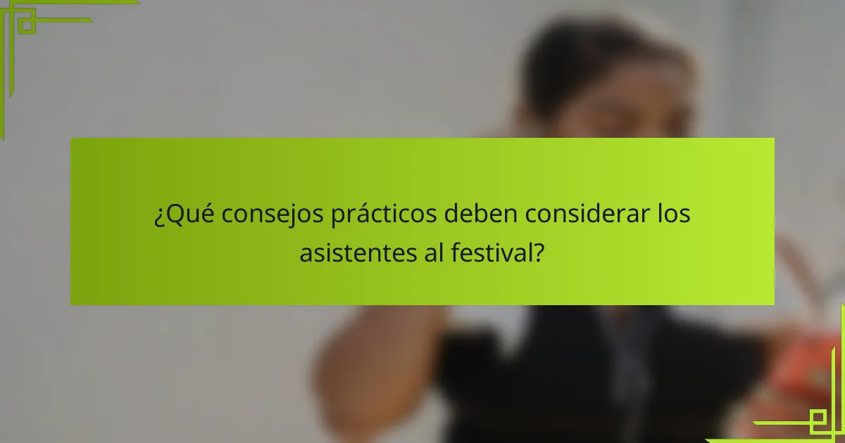 ¿Qué consejos prácticos deben considerar los asistentes al festival?