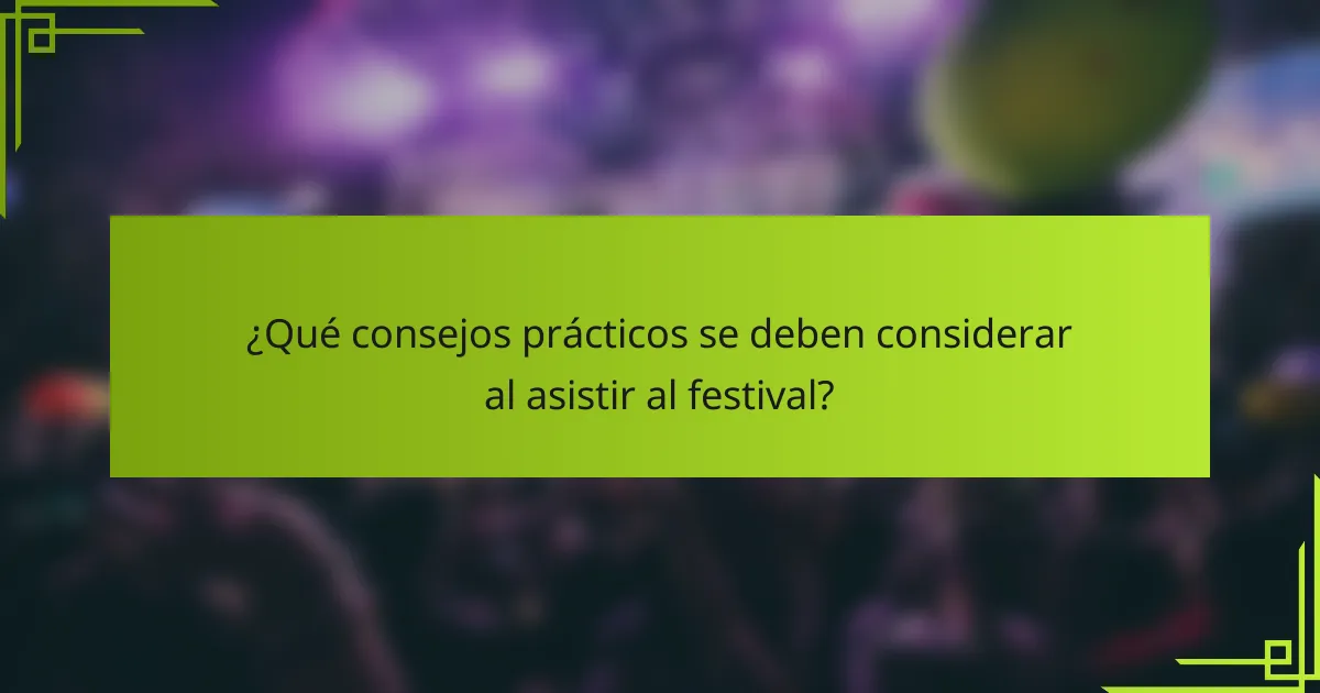 ¿Qué consejos prácticos se deben considerar al asistir al festival?