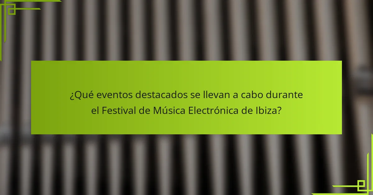 ¿Qué eventos destacados se llevan a cabo durante el Festival de Música Electrónica de Ibiza?