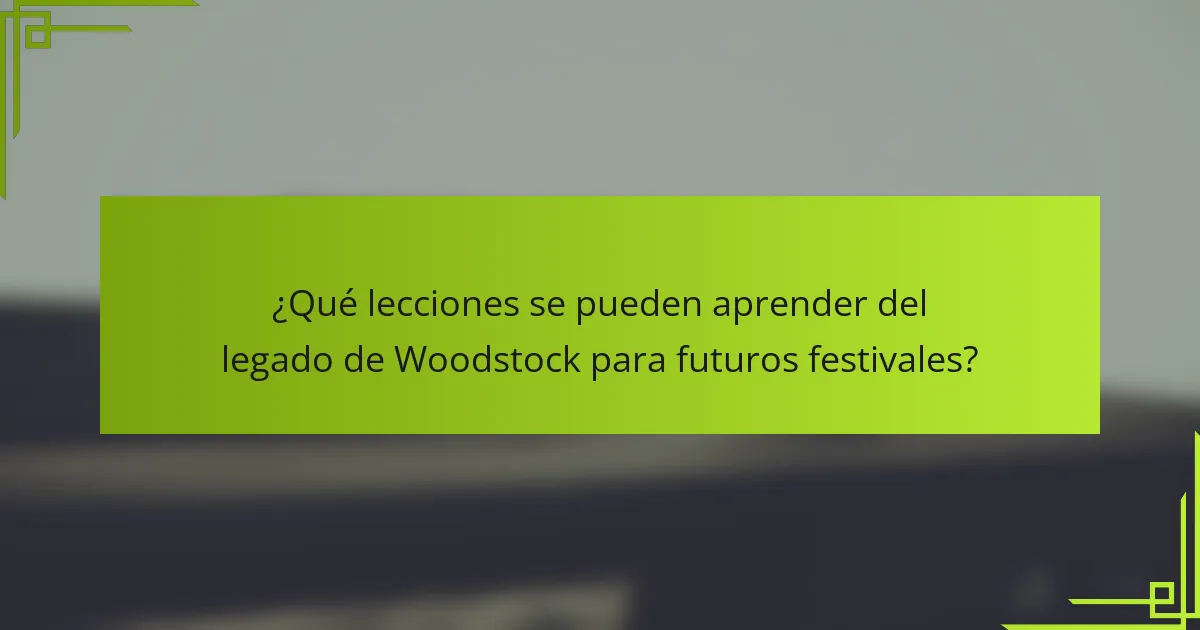 ¿Qué lecciones se pueden aprender del legado de Woodstock para futuros festivales?
