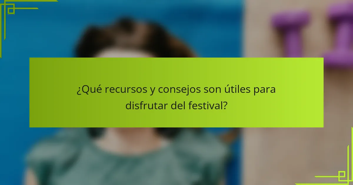 ¿Qué recursos y consejos son útiles para disfrutar del festival?