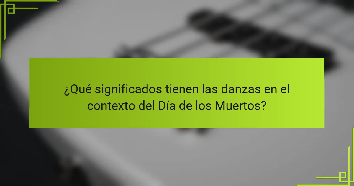 ¿Qué significados tienen las danzas en el contexto del Día de los Muertos?